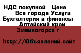 НДС покупной › Цена ­ 2 000 - Все города Услуги » Бухгалтерия и финансы   . Алтайский край,Змеиногорск г.